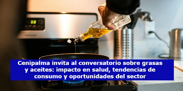 Cenipalma invita al conversatorio sobre grasas y aceites